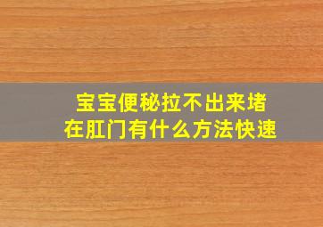 宝宝便秘拉不出来堵在肛门有什么方法快速