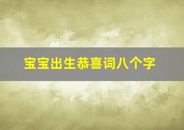 宝宝出生恭喜词八个字