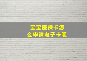 宝宝医保卡怎么申请电子卡呢