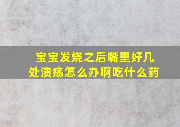 宝宝发烧之后嘴里好几处溃疡怎么办啊吃什么药