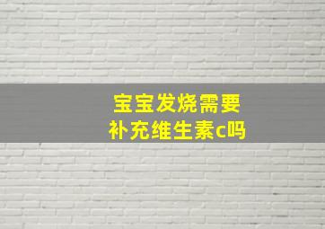 宝宝发烧需要补充维生素c吗