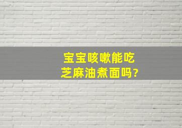 宝宝咳嗽能吃芝麻油煮面吗?