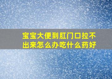 宝宝大便到肛门口拉不出来怎么办吃什么药好