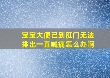 宝宝大便已到肛门无法排出一直喊痛怎么办啊