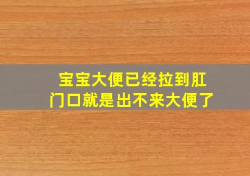 宝宝大便已经拉到肛门口就是出不来大便了