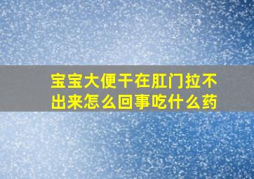 宝宝大便干在肛门拉不出来怎么回事吃什么药