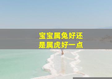 宝宝属兔好还是属虎好一点