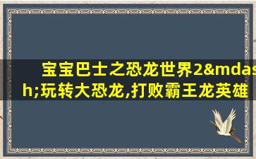 宝宝巴士之恐龙世界2—玩转大恐龙,打败霸王龙英雄记