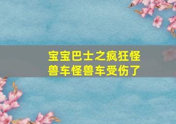 宝宝巴士之疯狂怪兽车怪兽车受伤了