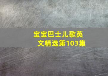 宝宝巴士儿歌英文精选第103集