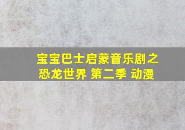 宝宝巴士启蒙音乐剧之恐龙世界 第二季 动漫