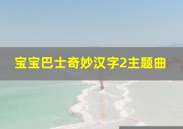 宝宝巴士奇妙汉字2主题曲