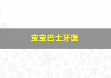 宝宝巴士牙医