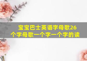 宝宝巴士英语字母歌26个字母歌一个字一个字的读