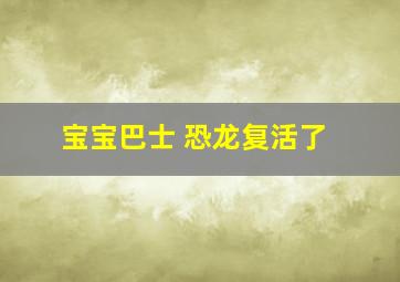 宝宝巴士 恐龙复活了