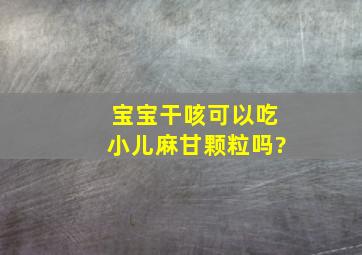 宝宝干咳可以吃小儿麻甘颗粒吗?