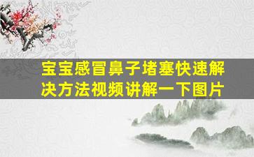 宝宝感冒鼻子堵塞快速解决方法视频讲解一下图片