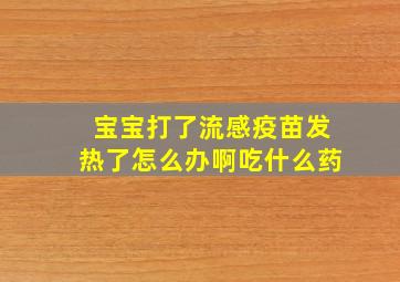 宝宝打了流感疫苗发热了怎么办啊吃什么药