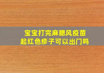 宝宝打完麻腮风疫苗起红色疹子可以出门吗