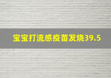 宝宝打流感疫苗发烧39.5