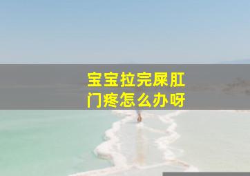 宝宝拉完屎肛门疼怎么办呀