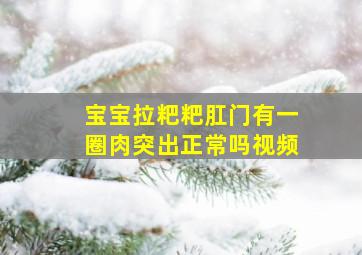 宝宝拉粑粑肛门有一圈肉突出正常吗视频