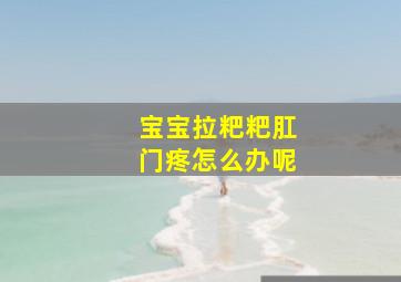 宝宝拉粑粑肛门疼怎么办呢