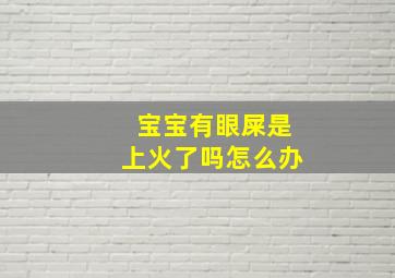 宝宝有眼屎是上火了吗怎么办