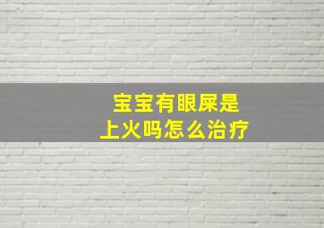 宝宝有眼屎是上火吗怎么治疗