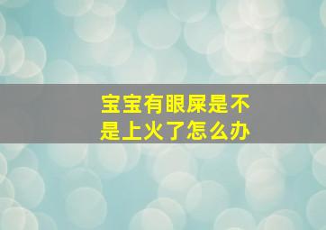 宝宝有眼屎是不是上火了怎么办