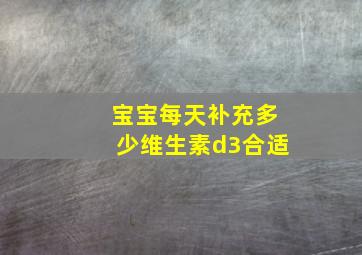 宝宝每天补充多少维生素d3合适