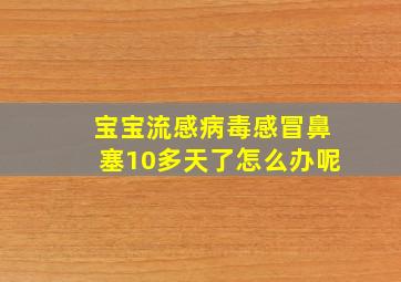 宝宝流感病毒感冒鼻塞10多天了怎么办呢