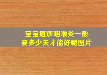 宝宝疱疹咽喉炎一般要多少天才能好呢图片