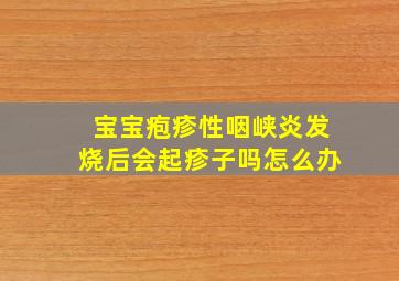 宝宝疱疹性咽峡炎发烧后会起疹子吗怎么办