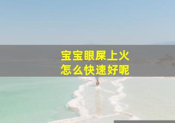 宝宝眼屎上火怎么快速好呢