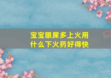 宝宝眼屎多上火用什么下火药好得快