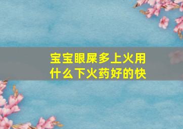 宝宝眼屎多上火用什么下火药好的快