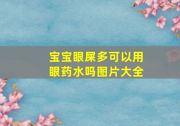 宝宝眼屎多可以用眼药水吗图片大全