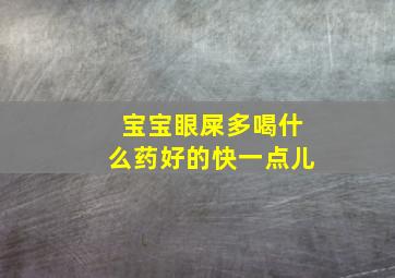 宝宝眼屎多喝什么药好的快一点儿