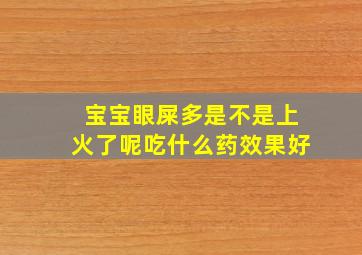 宝宝眼屎多是不是上火了呢吃什么药效果好