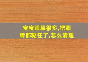 宝宝眼屎很多,把眼睛都糊住了,怎么清理