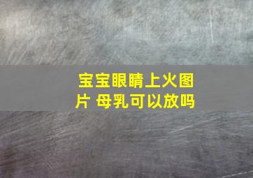 宝宝眼睛上火图片 母乳可以放吗