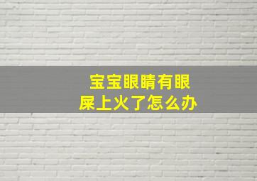 宝宝眼睛有眼屎上火了怎么办