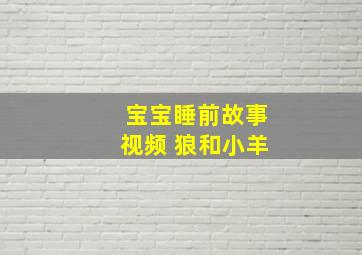 宝宝睡前故事视频 狼和小羊