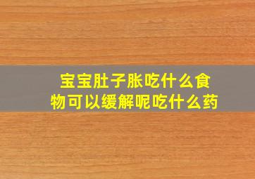 宝宝肚子胀吃什么食物可以缓解呢吃什么药