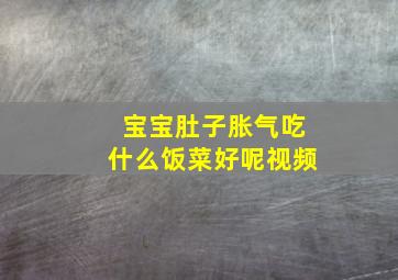 宝宝肚子胀气吃什么饭菜好呢视频