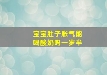 宝宝肚子胀气能喝酸奶吗一岁半