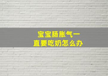 宝宝肠胀气一直要吃奶怎么办