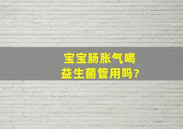 宝宝肠胀气喝益生菌管用吗?