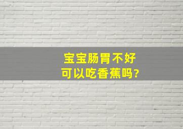 宝宝肠胃不好可以吃香蕉吗?